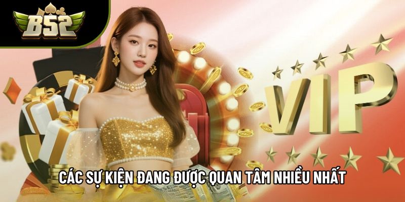 Các sự kiện đang được quan tâm nhiều nhất Các sự kiện đang được quan tâm nhiều nhất