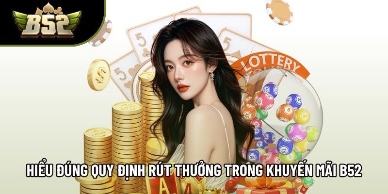 Hiểu đúng quy định rút thưởng trong khuyến mãi B52 Hiểu đúng quy định rút thưởng trong khuyến mãi B52